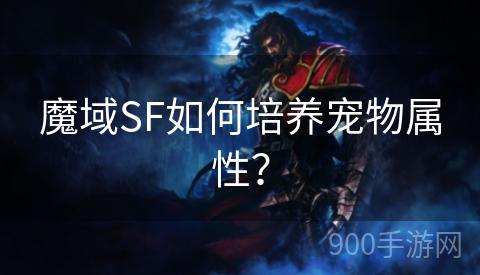 魔域SF如何培养宠物属性？