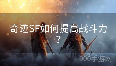 奇迹SF如何提高战斗力？