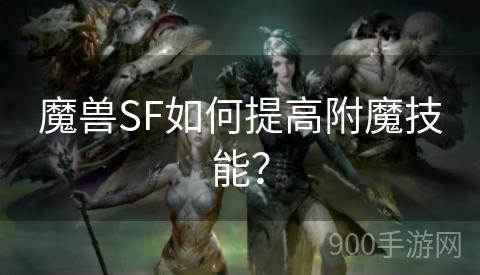 魔兽SF如何提高附魔技能？