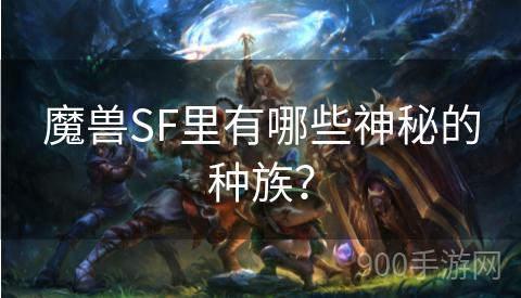 魔兽SF里有哪些神秘的种族？