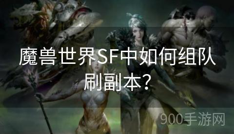 魔兽世界SF中如何组队刷副本？