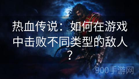 热血传说：如何在游戏中击败不同类型的敌人？