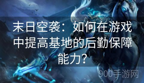 末日空袭：如何在游戏中提高基地的后勤保障能力？