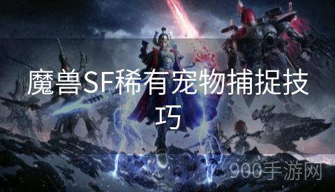 魔兽SF稀有宠物捕捉技巧