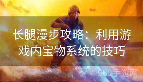 长腿漫步攻略：利用游戏内宝物系统的技巧