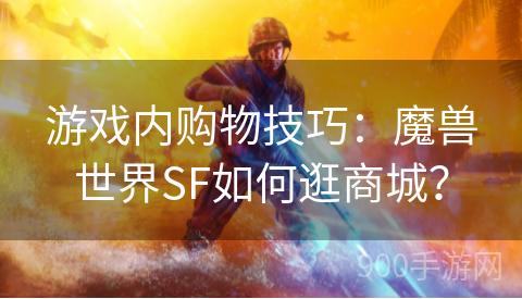 游戏内购物技巧：魔兽世界SF如何逛商城？