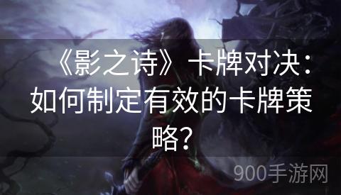 《影之诗》卡牌对决：如何制定有效的卡牌策略？