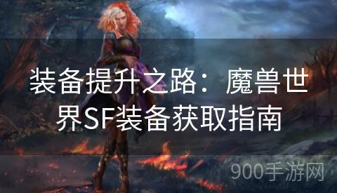 装备提升之路：魔兽世界SF装备获取指南