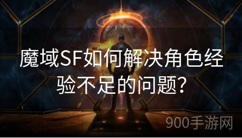 魔域SF如何解决角色经验不足的问题？