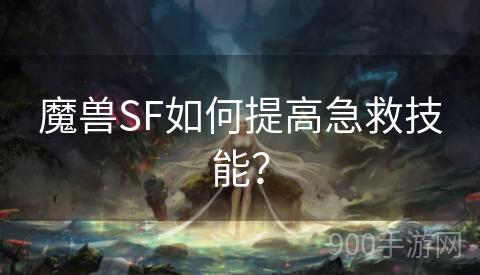 魔兽SF如何提高急救技能？