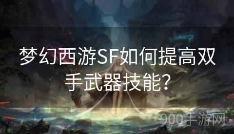 梦幻西游SF如何提高双手武器技能？