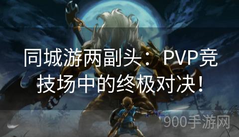 同城游两副头：PVP竞技场中的终极对决！