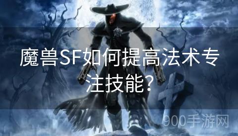 魔兽SF如何提高法术专注技能？