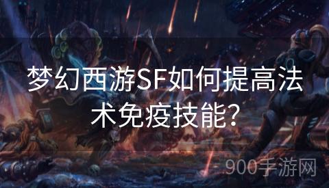 梦幻西游SF如何提高法术免疫技能？