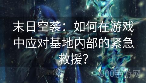 末日空袭：如何在游戏中应对基地内部的紧急救援？