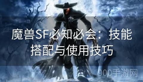 魔兽SF必知必会：技能搭配与使用技巧