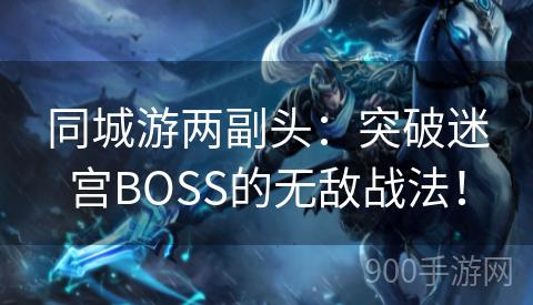 同城游两副头：突破迷宫BOSS的无敌战法！