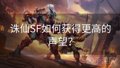 诛仙SF如何获得更高的声望？