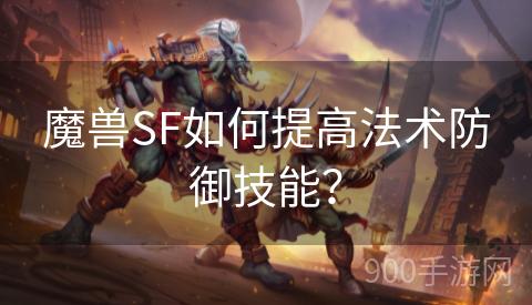 魔兽SF如何提高法术防御技能？