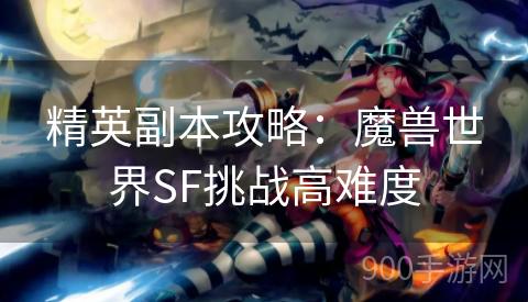 精英副本攻略：魔兽世界SF挑战高难度