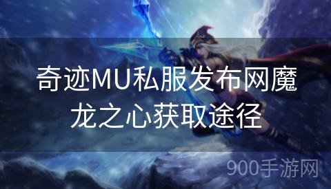 奇迹MU私服发布网魔龙之心获取途径