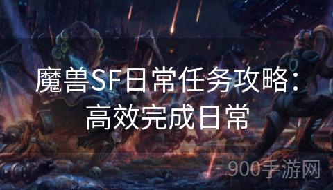 魔兽SF日常任务攻略：高效完成日常