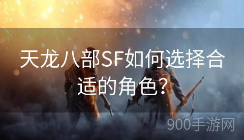 天龙八部SF如何选择合适的角色？