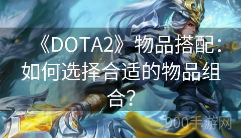 《DOTA2》物品搭配：如何选择合适的物品组合？