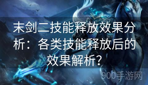 末剑二技能释放效果分析：各类技能释放后的效果解析？