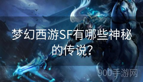 梦幻西游SF有哪些神秘的传说？