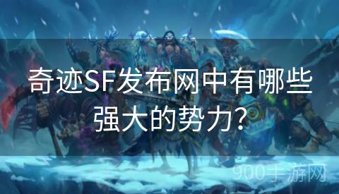 奇迹SF发布网中有哪些强大的势力？