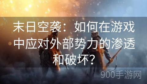 末日空袭：如何在游戏中应对外部势力的渗透和破坏？