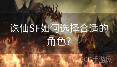 诛仙SF如何选择合适的角色？