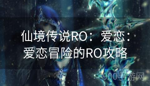 仙境传说RO：爱恋：爱恋冒险的RO攻略