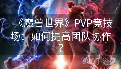 《魔兽世界》PVP竞技场：如何提高团队协作？