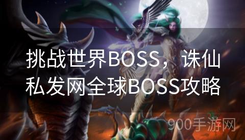 挑战世界BOSS，诛仙私发网全球BOSS攻略