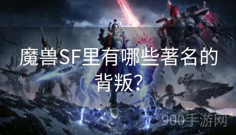 魔兽SF里有哪些著名的背叛？