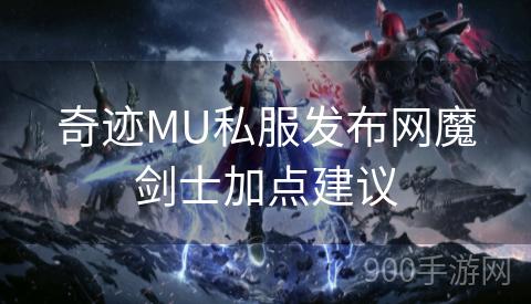 奇迹MU私服发布网魔剑士加点建议