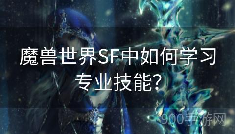 魔兽世界SF中如何学习专业技能？