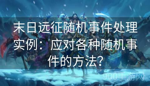 末日远征随机事件处理实例：应对各种随机事件的方法？