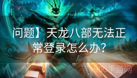 问题】天龙八部无法正常登录怎么办？