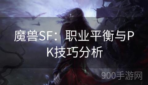 魔兽SF：职业平衡与PK技巧分析