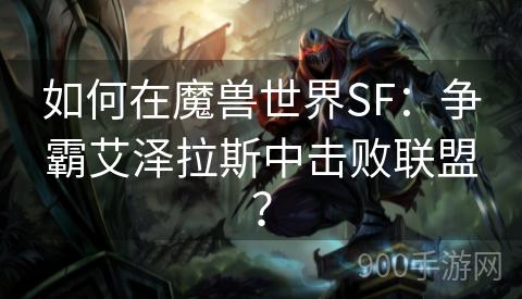 如何在魔兽世界SF：争霸艾泽拉斯中击败联盟？