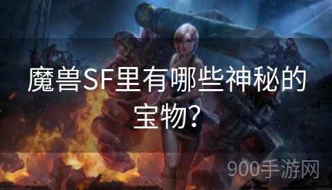 魔兽SF里有哪些神秘的宝物？