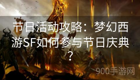 节日活动攻略：梦幻西游SF如何参与节日庆典？