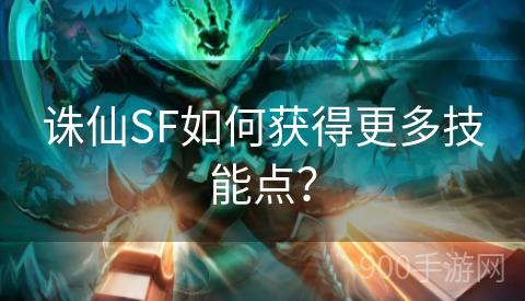 诛仙SF如何获得更多技能点？