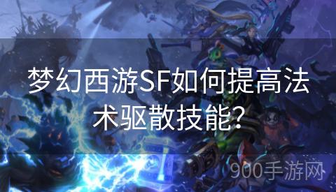 梦幻西游SF如何提高法术驱散技能？