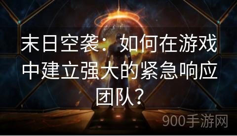 末日空袭：如何在游戏中建立强大的紧急响应团队？