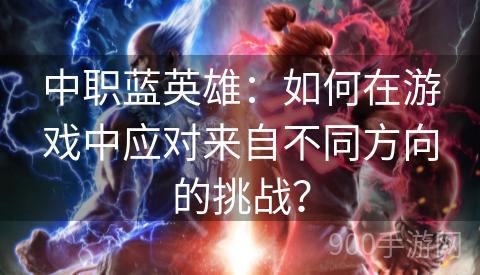 中职蓝英雄：如何在游戏中应对来自不同方向的挑战？