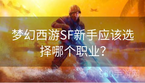 梦幻西游SF新手应该选择哪个职业？